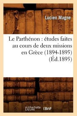 Le Parthénon: études faites au cours de deux missions en Grèce (1894-1895) (Éd.1895)