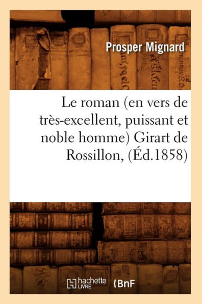 Le roman (en vers de très-excellent, puissant et noble homme) Girart de Rossillon, (Éd.1858)