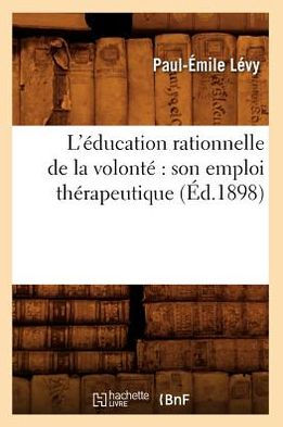 L'éducation rationnelle de la volonté: son emploi thérapeutique (Éd.1898)