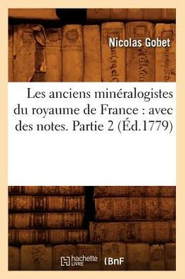 Les anciens minéralogistes du royaume de France: avec des notes. Partie 2 (Éd.1779)