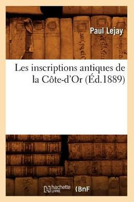 Les inscriptions antiques de la Côte-d'Or (Éd.1889) by LEJAY P ...