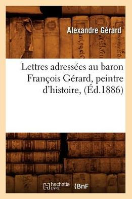 Lettres adressées au baron François Gérard, peintre d'histoire, (Éd.1886)