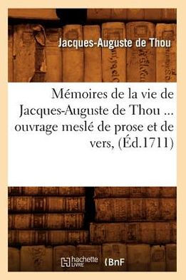 Mémoires de la vie de Jacques-Auguste de Thou, ouvrage meslé de prose et de vers (Éd.1711)