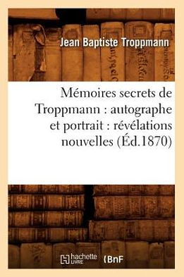 Mémoires secrets de Troppmann: autographe et portrait : révélations nouvelles (Éd.1870)