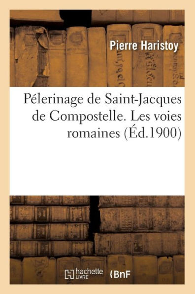 Pélerinage de Saint-Jacques de Compostelle. Les voies romaines, (Éd.1900)