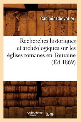 Recherches historiques et archéologiques sur les églises romanes en Touraine (Éd.1869)