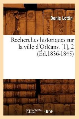 Recherches historiques sur la ville d'Orléans. [1], 2 (Éd.1836-1845)
