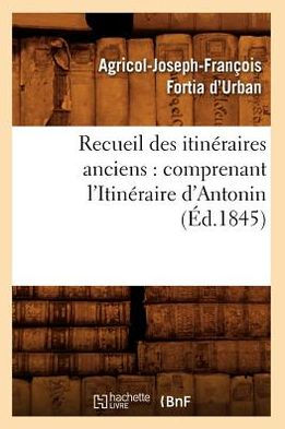 Recueil des itinéraires anciens: comprenant l'Itinéraire d'Antonin (Éd.1845)