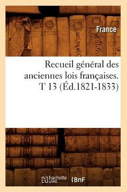 Recueil général des anciennes lois françaises. T 13 (Éd.1821-1833)