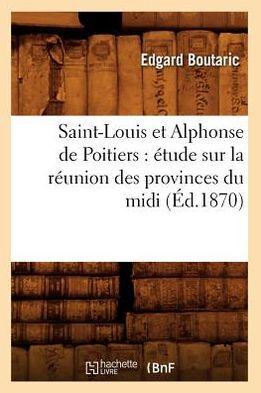 Saint-Louis et Alphonse de Poitiers: étude sur la réunion des provinces du midi (Éd.1870)
