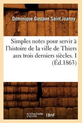 Simples notes pour servir à l'histoire de la ville de Thiers aux trois derniers siècles. I (Éd.1863)