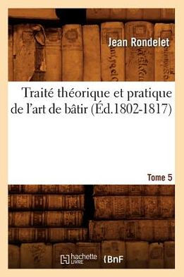 Traité théorique et pratique de l'art de bâtir. Tome 5 (Éd.1802-1817)