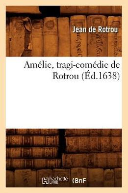 Amélie , tragi-comédie de Rotrou (Éd.1638)