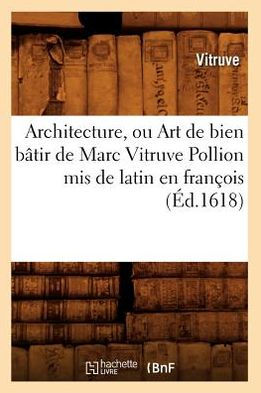 Architecture, ou Art de bien bâtir de Marc Vitruve Pollion mis de latin en françois (Éd.1618)