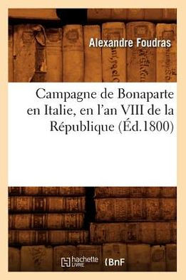 Campagne de Bonaparte en Italie, en l'an VIII de la République (Éd.1800 ...