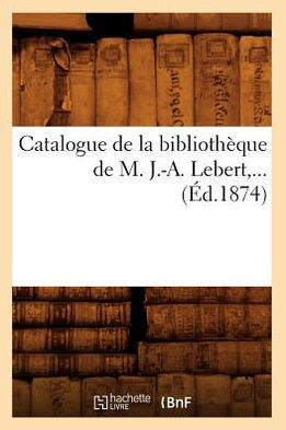 Catalogue de la bibliothèque de M. J.-A. Lebert (Éd.1874)