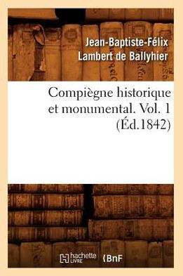 Compiègne historique et monumental. Vol. 1 (Éd.1842)