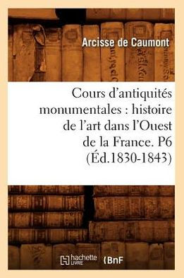 Cours d'antiquités monumentales: histoire de l'art dans l'Ouest de la France. P6 (Éd.1830-1843)