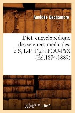 Dict. encyclopédique des sciences médicales. 2 S, L-P. T 27, POU-PYX (Éd.1874-1889)