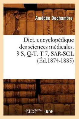 Dict. encyclopédique des sciences médicales. 3 S, Q-T. T 7, SAR-SCL (Éd.1874-1885)