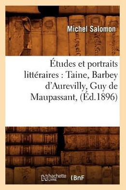 Études et portraits littéraires: Taine, Barbey d'Aurevilly, Guy de Maupassant, (Éd.1896)