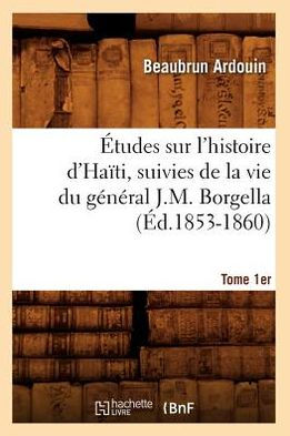 Études sur l'histoire d'Haïti suivies de la vie du général J.-M. Borgella. Tome 1er (Éd.1853-1860)