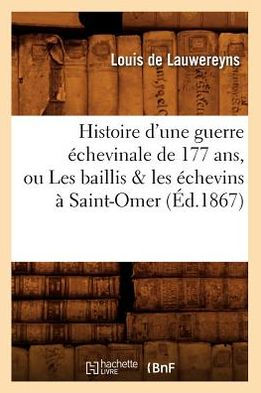 Histoire d'une guerre échevinale de 177 ans, ou Les baillis les échevins à Saint-Omer, (Éd.1867)