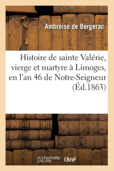 Histoire de sainte Valérie, vierge et martyre à Limoges, en l'an 46 de Notre-Seigneur (Éd.1863)