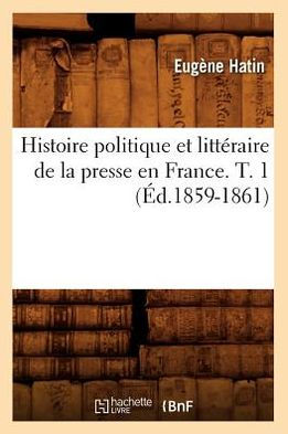 Histoire politique et littéraire de la presse en France. T. (Éd.1859-1861