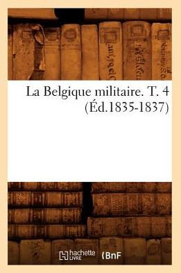 La Belgique militaire. T. 4 (Éd.1835-1837)