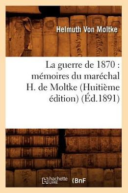 La guerre de 1870: mémoires du maréchal H. de Moltke (Huitième édition) (Éd.1891)