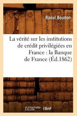 La vérité sur les institutions de crédit privilégiées en France: la Banque de France (Éd.1862)