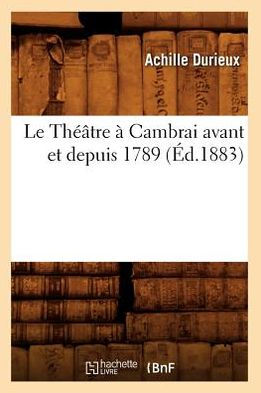 Le Théâtre à Cambrai avant et depuis 1789, (Éd.1883)