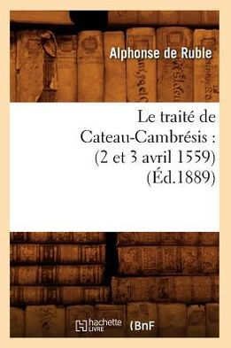 Le traité de Cateau-Cambrésis: (2 et 3 avril 1559) (Éd.1889)