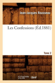 Title: Les Confessions. Tome 2 Partie 1: Livre IV-VI (Éd.1881), Author: ROUSSEAU J J