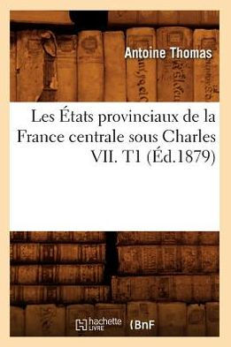 Les États provinciaux de la France centrale sous Charles VII. T1 (Éd.1879)