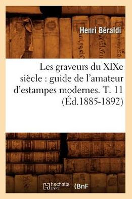 Les graveurs du XIXe siècle: guide de l'amateur d'estampes modernes. T. 11 (Éd.1885-1892)