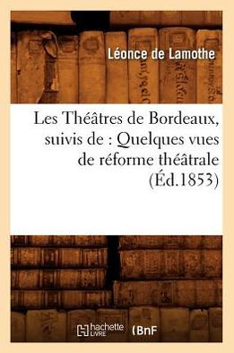 Les Théâtres de Bordeaux, suivis de: Quelques vues de réforme théâtrale, (Éd.1853)