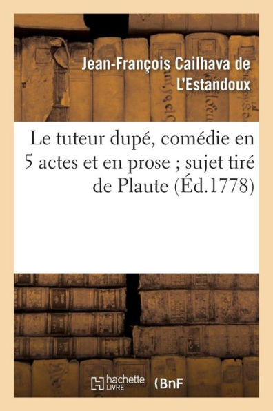 Le tuteur dupé, comédie en 5 actes et en prose sujet tiré de Plaute