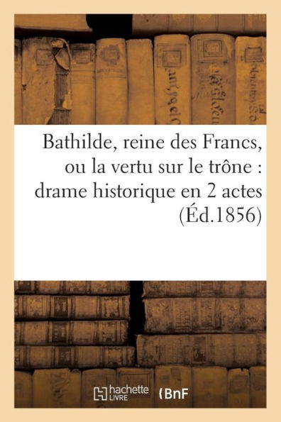 Bathilde, reine des Francs, ou la vertu sur le trône: drame historique en 2 actes