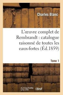 L'oeuvre complet de Rembrandt: catalogue raisonné de toutes les eaux-fortes. Tome 1