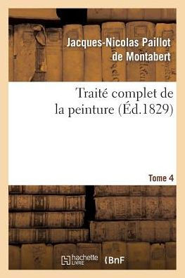 Traité complet de la peinture. T. 4 by PAILLOT DE MONTABERT-J-N ...