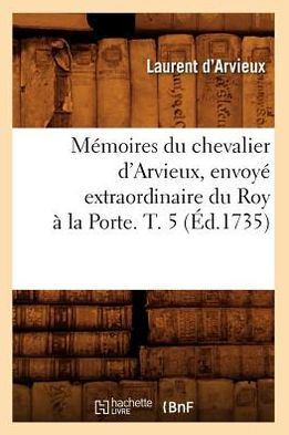 Mémoires du chevalier d'Arvieux, envoyé extraordinaire du Roy à la Porte. T. 5 (Éd.1735)