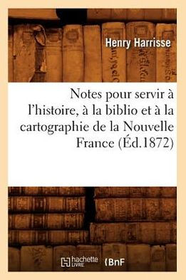 Notes pour servir à l'histoire, à la biblio et à la cartographie de la Nouvelle France (Éd.1872)