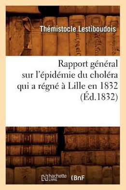 Rapport général sur l'épidémie du choléra qui a régné à Lille en 1832 (Éd.1832)