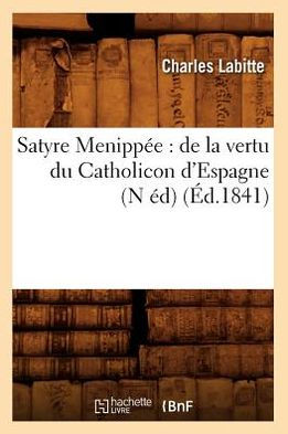 Satyre Menippée: de la vertu du Catholicon d'Espagne (N éd) (Éd.1841)