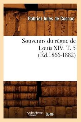 Souvenirs du règne de Louis XIV. T. (Éd.1866-1882