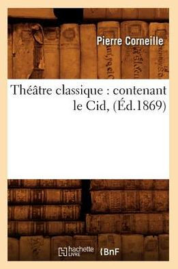 Théâtre classique: contenant le Cid, (Éd.1869)