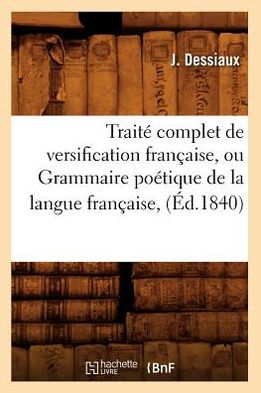 Traité complet de versification française, ou Grammaire poétique de la langue française, (Éd.1840)