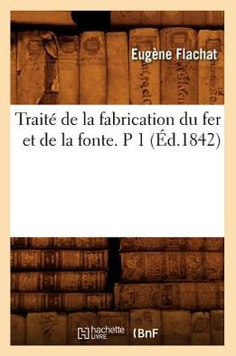 Traité de la fabrication du fer et de la fonte. P 1 (Éd.1842)